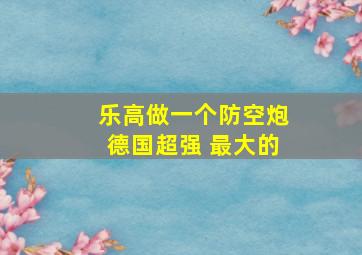 乐高做一个防空炮德国超强 最大的